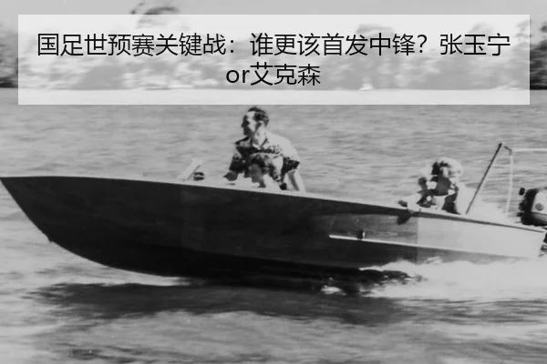 国足世预赛关键战：谁更该首发中锋？张玉宁or艾克森